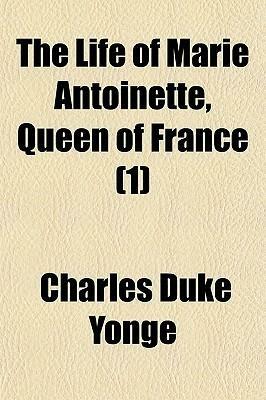 The life of Marie Antoinette, queen of France. By Charles Duke Yonge ... by Charles Duke Yonge