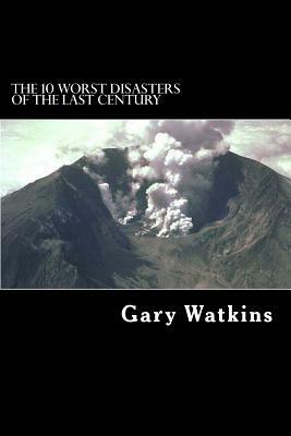 The 10 Worst Disasters of the Last Century by Gary Watkins