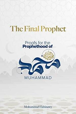 The Final Prophet: Proofs for the Prophethood of Muhammad by Mohammad Elshinawy, Abu Muawiyah Ismail Kamdar