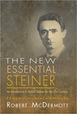 New Essential Steiner: An Introduction to Rudolf Steiner for the 21st Century by Robert A. McDermott, Rudolf Steiner