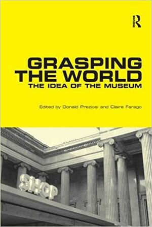 Grasping the World: The Idea of the Museum by Donald Preziosi