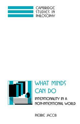 What Minds Can Do: Intentionality in a Non-Intentional World by Pierre Jacob