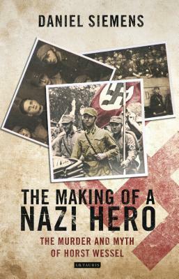 The Making of a Nazi Hero: The Murder and Myth of Horst Wessel by Daniel Siemens