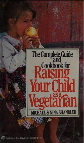 The Complete Guide and Cookbook for Raising Your Child as a Vegetarian by Michael Shandler, Nina Shandler