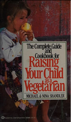 The Complete Guide and Cookbook for Raising Your Child as a Vegetarian by Nina Shandler, Michael Shandler