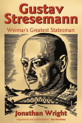 Gustav Stresemann: Weimar's Greatest Statesman by Jonathan Wright