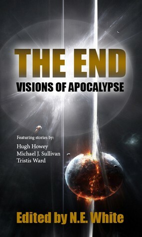 The End: Visions of Apocalypse (SFFWorld.com anthology, #1) by Pete McLean, Norman Gray, Tristis Ward, Hugh Howey, Michael Aaron, Wilson Geiger, Igor Ljubuncic, G.L. Lathian, N.E. White, Liam Baldwin, Stephen B5 Jones, Michael J. Sullivan, R.F. Dickson