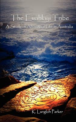 The Euahlayi Tribe: A Study of Aboriginal Life in Australia by K. Langloh Parker