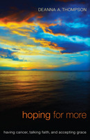 Hoping For More: having cancer, talking faith, and accepting grace by Deanna A. Thompson