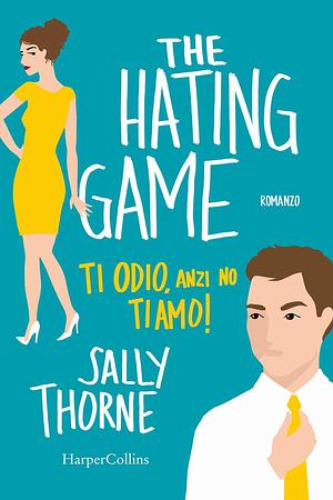The hating game. Ti odio, anzi no, ti amo! by Sally Thorne, Sally Thorne