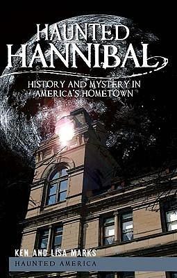 Haunted Hannibal (MO): History and Mystery in America's Hometown by Lisa Marks, Ken Marks, Ken Marks