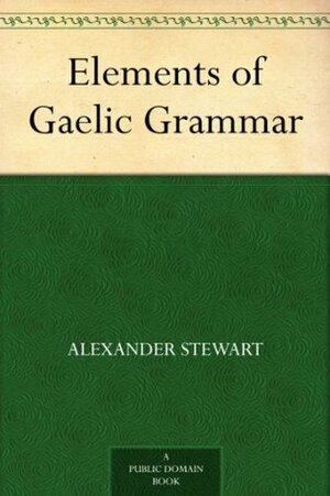 Elements of Gaelic Grammar by Alexander Stewart