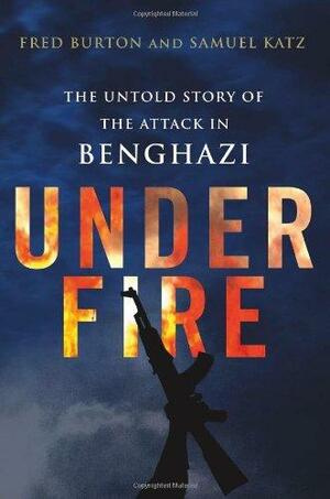 Under Fire: The Untold Story of the Attack in Benghazi by Fred Burton, Samuel M. Katz