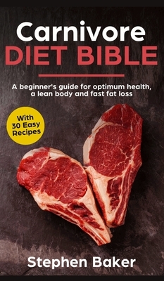 Carnivore Diet Bible: A Beginner's Guide For Optimum Health, A Lean Body And Fast Fat Loss by Stephen Baker