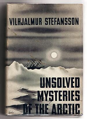 Unsolved Mysteries of the Arctic by Vilhjálmur Stefánsson