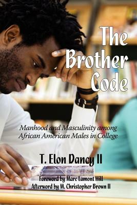 The Brother Code: Manhood and Masculinity Among African American Males in College by T. Elon Dancy II, T. Elon Dancy