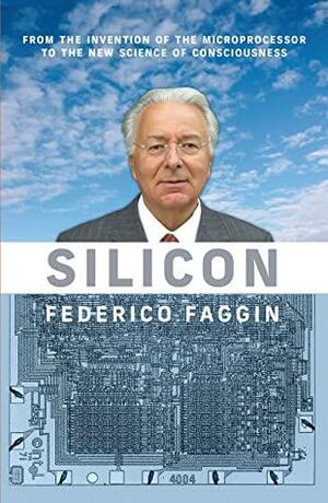 Silicon: From the Invention of the Microprocessor to the New Science of Consciousness by Federico Faggin