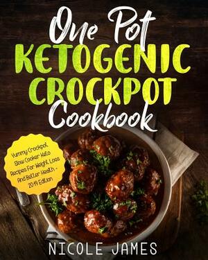 One Pot Ketogenic Crockpot Cookbook: Yummy Crockpot Slow Cooker Keto Recipes For Weight Loss And Better Health - 2019 Edition by Nicole James