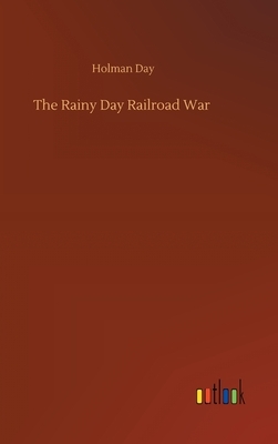 The Rainy Day Railroad War by Holman Day