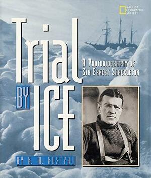 Trial by Ice: A Photobiography of Sir Ernst Shackleton by Alexandra Shackleton, K.M. Kostyal