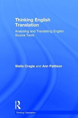 Thinking English Translation: Analysing and Translating English Source Texts by Ann Pattison, Stella Cragie