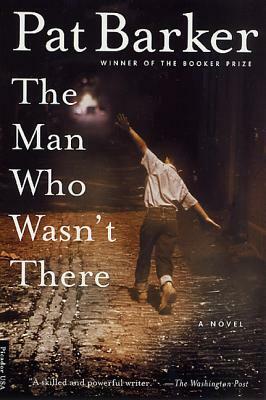 The Man Who Wasn't There by Pat Barker