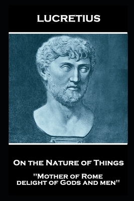 Lucretius - On the Nature of Things: Mother of Rome, delight of Gods and men'' by Lucretius