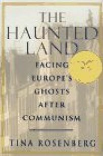 The Haunted Land: Facing Europe's Ghosts After Communism by Tina Rosenberg