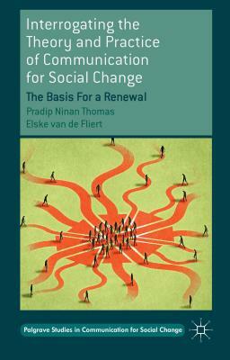 Interrogating the Theory and Practice of Communication for Social Change: The Basis for a Renewal by Elske Van De Fliert, Pradip Ninan Thomas