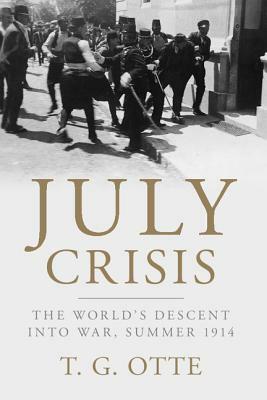 July Crisis: The World's Descent Into War, Summer 1914 by T. G. Otte