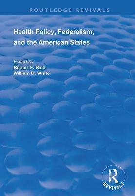 Health Policy, Federalism and the American States by Robert F. Rich, William D. White