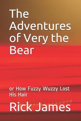 The Adventures of Very the Bear: Or How Fuzzy Wuzzy Lost His Hair by Rick James