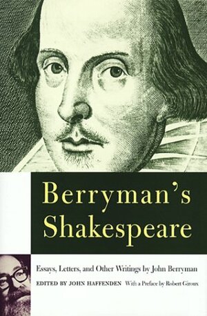 Berryman's Shakespeare: Essays, Letters, and Other Writings by John Haffenden, John Berryman, Robert Giroux