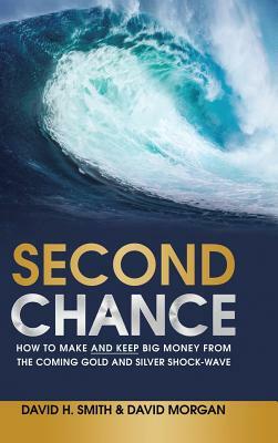 Second Chance: How to Make and Keep Big Money from the Coming Gold and Silver Shock-Wave by David H. Smith, David Morgan