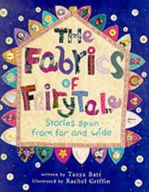 The Fabrics of Fairy Tale: Stories Spun from Far and Wide by Tanya Batt