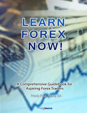 Learn Forex Now!: A Comprehensive Guidebook for Aspiring Forex Traders by Frank Paul