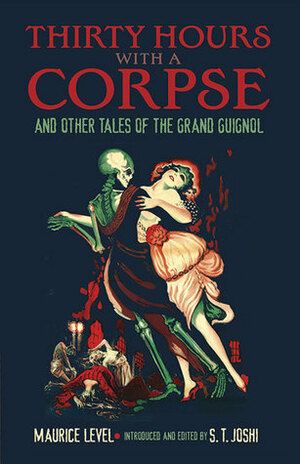 Thirty Hours with a Corpse and Other Tales of the Grand Guignol by S.T. Joshi, Maurice Level