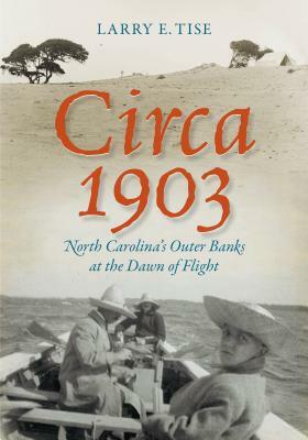 Circa 1903: North Carolina's Outer Banks at the Dawn of Flight by Larry E. Tise