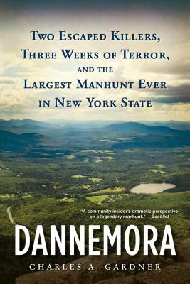 Dannemora: Two Escaped Killers, Three Weeks of Terror, and the Largest Manhunt Ever in New York State by Charles A. Gardner