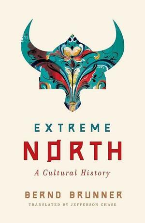 Extreme North: A Cultural History by Bernd Brunner