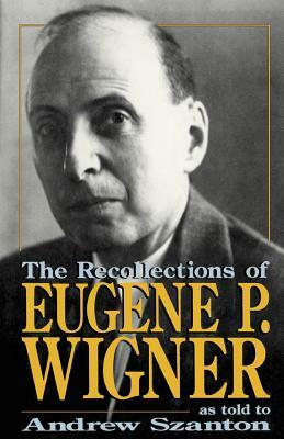 The Recollections of Eugene P Wigner by Andrew Szanton, Eugene P. Wigner