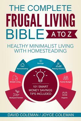 The Complete Frugal Living Bible A to Z: Healthy Minimalist Living with Homesteading by Joyce Coleman, David Coleman