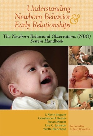 Understanding Newborn Behavior and Early Relationships: The Newborn Behavioral Observations (NBO) System Handbook by Constance H. Keefer, Susan O'Brien, J. Kevin Nugent