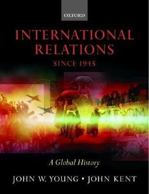 International Relations Since 1945 by John Kent, John W. Young