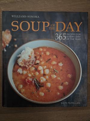 Soup of the Day (Williams-Sonoma): 365 Recipes for Every Day of the Year by Erin Kunkel, Kate McMillan