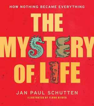 The Mystery of Life: How Nothing Became Everything by Floor Rieder, Jan Paul Schutten