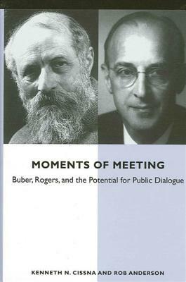 Moments of Meeting: Buber, Rogers, and the Potential for Public Dialogue by Rob Anderson, Kenneth N. Cissna