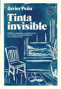 Tinta invisible: Sobre la pérdida, la escritura y el poder transformador de las historias. by Javier Peña