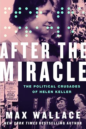 After the Miracle: The Political Crusades of Helen Keller by Max Wallace