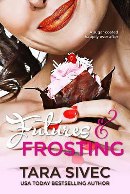 Futures and Frosting: A Sugarcoated Happily Ever After by Tara Sivec